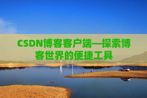 CSDN博客客户端—探索博客世界的便捷工具