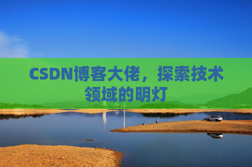 CSDN博客大佬，探索技术领域的明灯